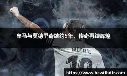 皇马与莫德里奇续约5年，传奇再续辉煌