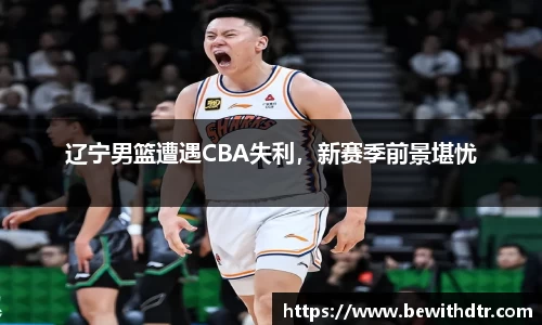 辽宁男篮遭遇CBA失利，新赛季前景堪忧