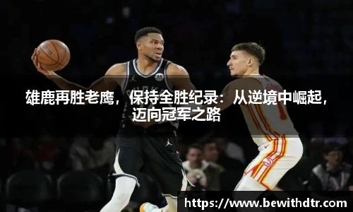 雄鹿再胜老鹰，保持全胜纪录：从逆境中崛起，迈向冠军之路
