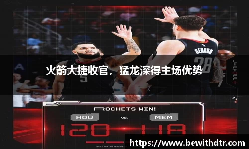 火箭大捷收官，猛龙深得主场优势