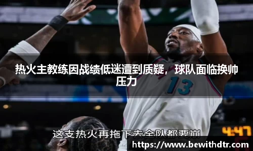 热火主教练因战绩低迷遭到质疑，球队面临换帅压力