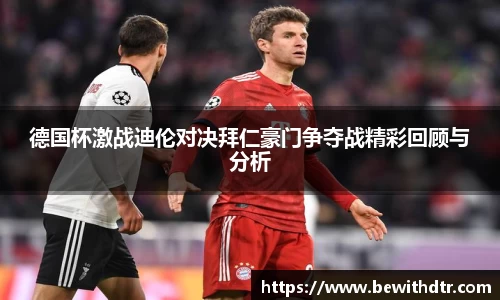 德国杯激战迪伦对决拜仁豪门争夺战精彩回顾与分析