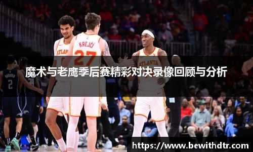 魔术与老鹰季后赛精彩对决录像回顾与分析