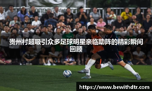 贵州村超吸引众多足球明星亲临助阵的精彩瞬间回顾