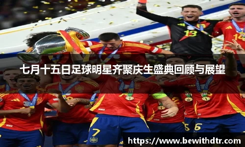 七月十五日足球明星齐聚庆生盛典回顾与展望